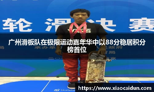 广州滑板队在极限运动嘉年华中以88分稳居积分榜首位